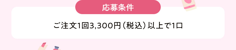 応募条件 ご注文1回3,300円（税込）以上で1口