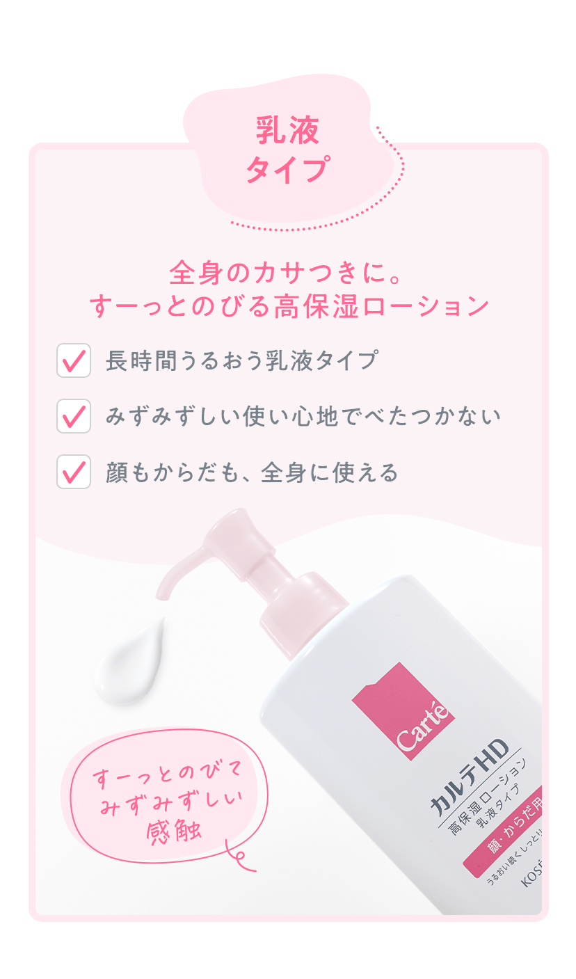乳液タイプ 全身のカサつきに。すーっとのびる高保湿ローション ・長時間うるおう乳液タイプ ・みずみずしい使い心地でべたつかない ・顔もからだも、全身に使える すーっとのびてみずみずしい感触