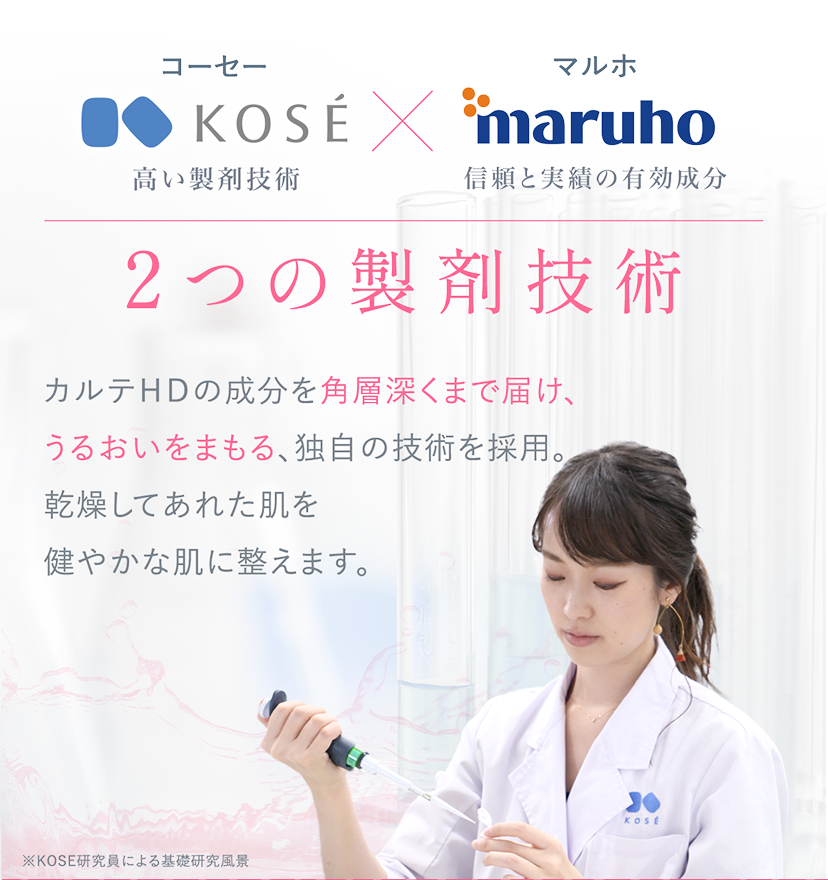 KOSE 高い製剤技術 x maruho 信頼と実績の有効成分 | ２つの製剤技術 カルテＨＤの成分を角層まで届け、うるおいをまもる、独自の技術を採用。乾燥してあれた肌を健やかな肌に整えます。