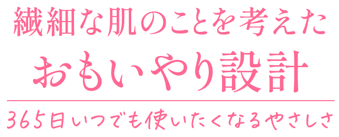 繊細な肌のことを考えたおもいやり設計