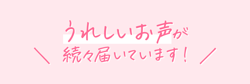 うれしいお声が続々届いています!