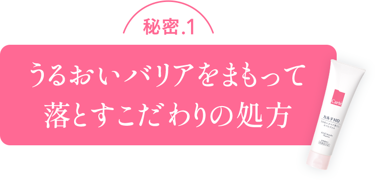秘密.1 うるおいバリアをまもって落とすこだわりの処方