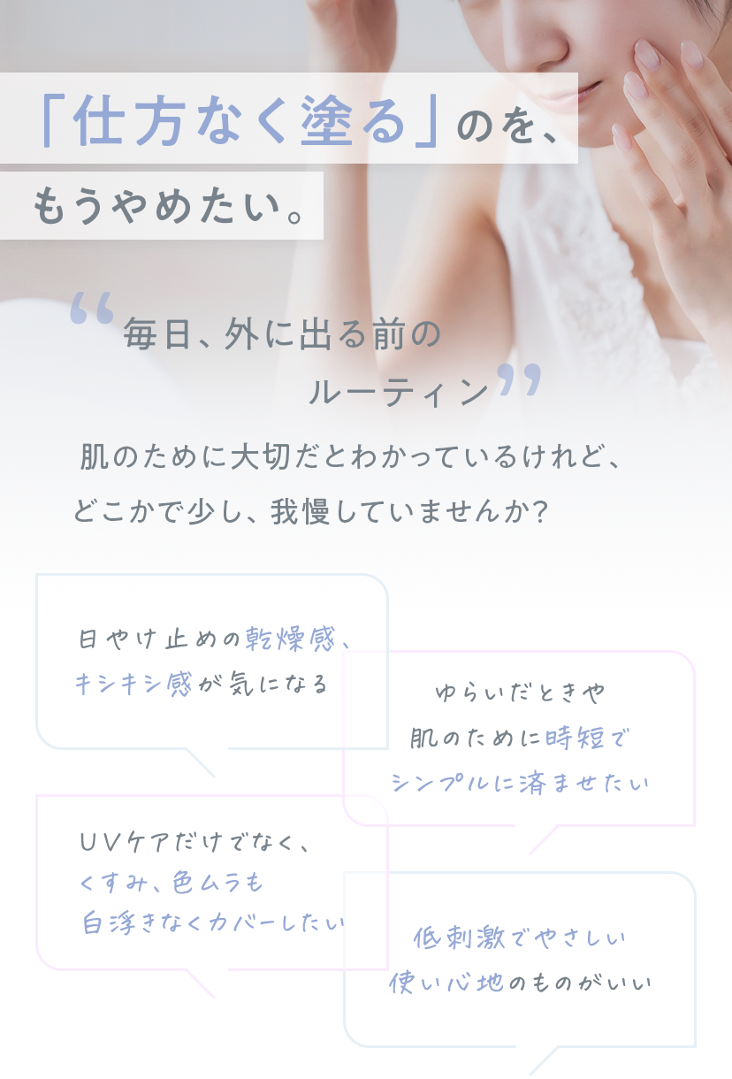毎日、外に出る前のルーティン 肌のために大切だとわかっているけれど、どこかで少し、我慢していませんか？