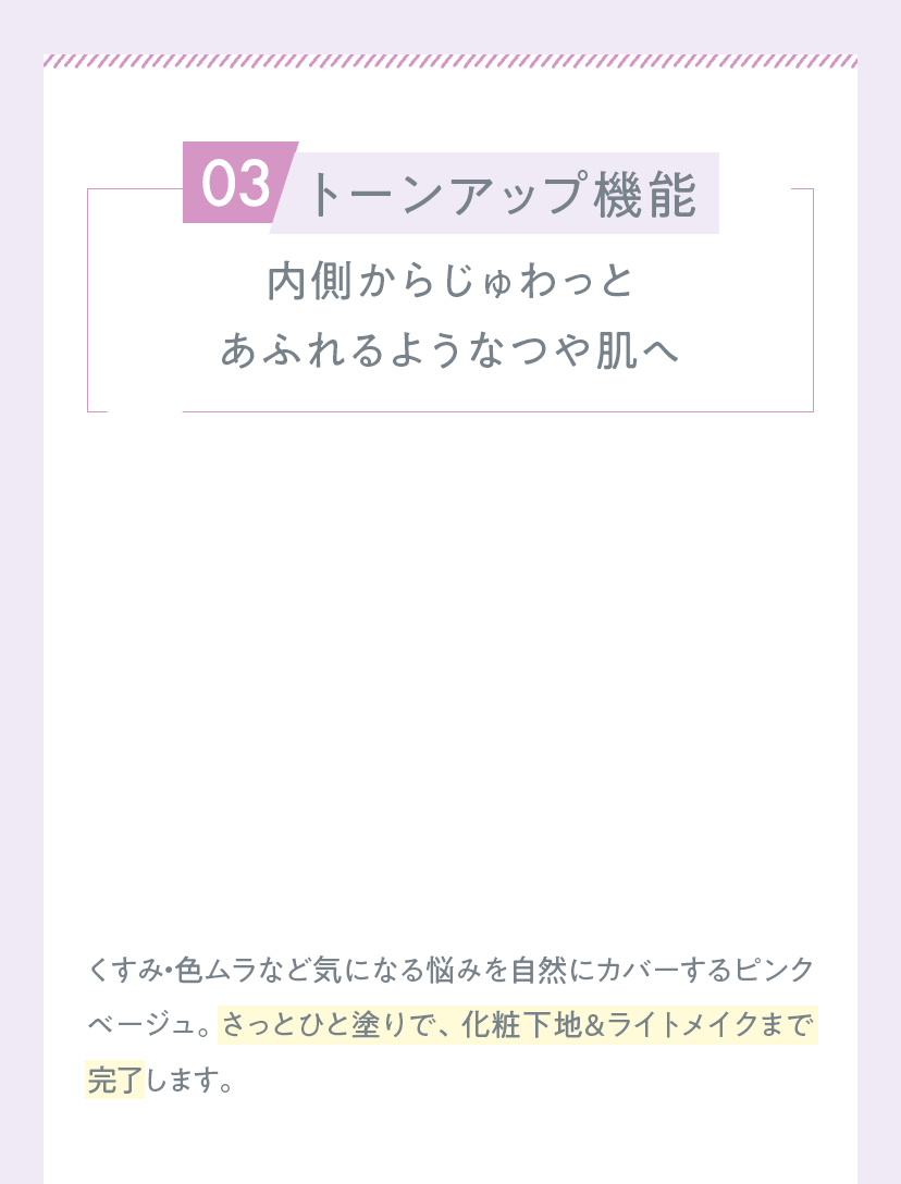 03.トーンアップ機能 内側からじゅわっとあふれるようなつや肌へ
