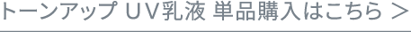 トーンアップ ＵＶ乳液 単品購入はこちら ＞