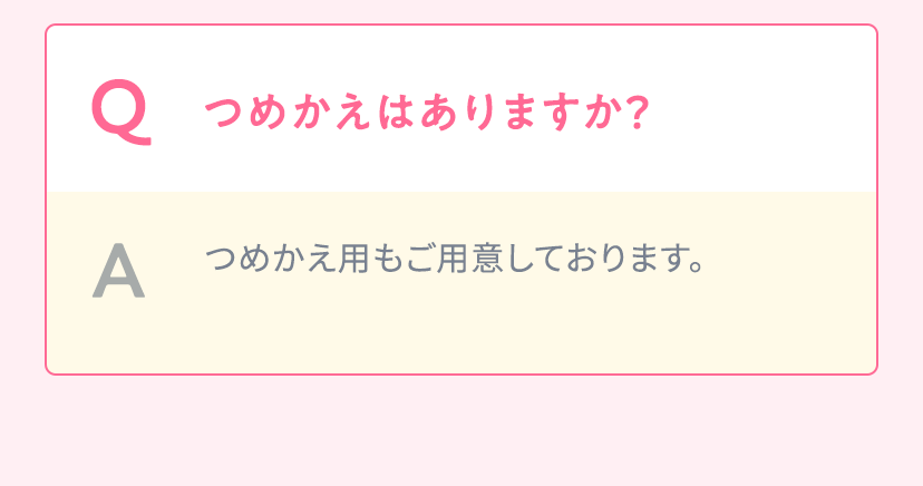 Q.つめかえはありますか？ A.つめかえ用もご用意しております。