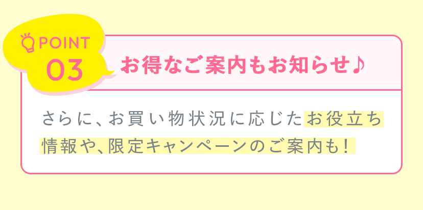 POINT03：お得なご案内もお知らせ♪