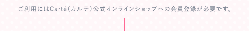 ご利用にはCarté（カルテ）公式オンラインショップへの会員登録が必要です。
