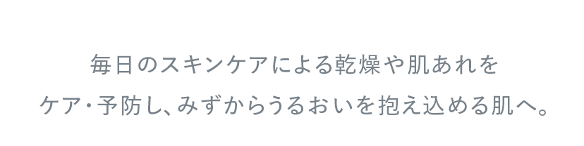 毎日のスキンケアによる乾燥や肌あれをケア・予防し、みずからうるおいを抱え込める肌へ。