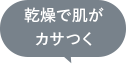 乾燥で肌がカサつく