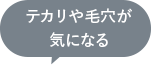 テカリや毛穴が気になる