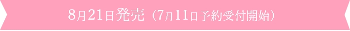 8月21日発売（7月11日予約受付開始）