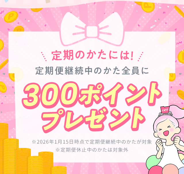 定期のかたには！定期便継続中のかた全員に300ポイントプレゼント