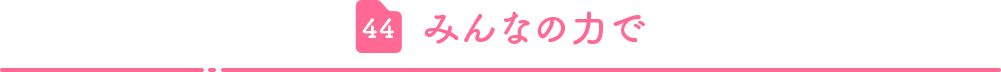 44.みんなの力で