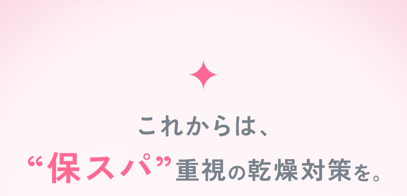 これからは、“保スパ”重視の乾燥対策を。