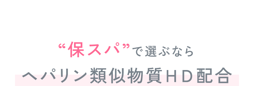 “保スパ”で選ぶならヘパリン類似物質ＨＤ配合