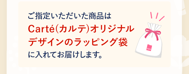 ご指定いただいた商品はCarte(カルテ)オリジナルデザインのラッピング袋に入れてお届けします。